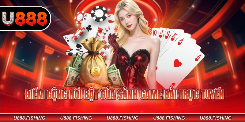 Điểm cộng nổi bật của sảnh game bài trực tuyến