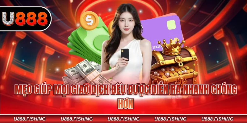 Nạp Tiền U888 3 Mẹo giúp mọi giao dịch đều được diễn ra nhanh chóng hơn