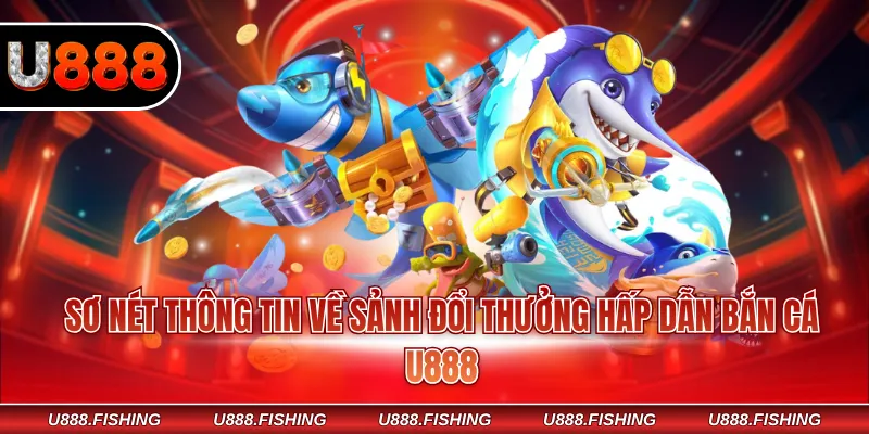 Bắn Cá U888 1 Sơ nét thông tin về sảnh đổi thưởng hấp dẫn bắn cá U888