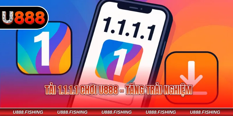 Tải 1.1.1.1 Chơi U888 Nhanh Chóng Và Ổn Định Mỗi Ngày 2 Tải 1.1.1.1 chơi U888 - Tăng trải nghiệm