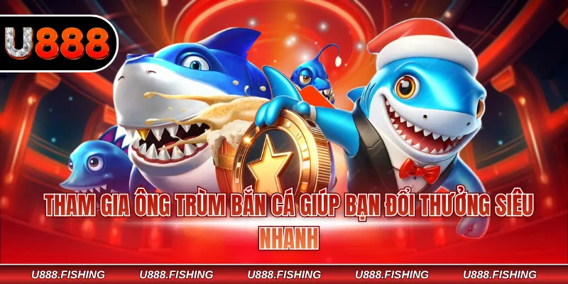 Bắn Cá U888 3 Tham gia Ông Trùm Bắn Cá giúp bạn đổi thưởng siêu nhanh